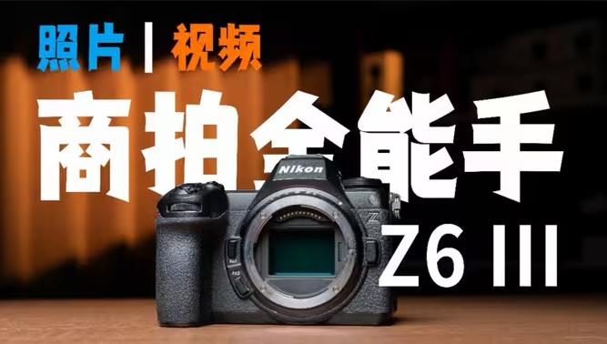 商拍全能手！尼康Z6III挣钱究竟有多好用？
