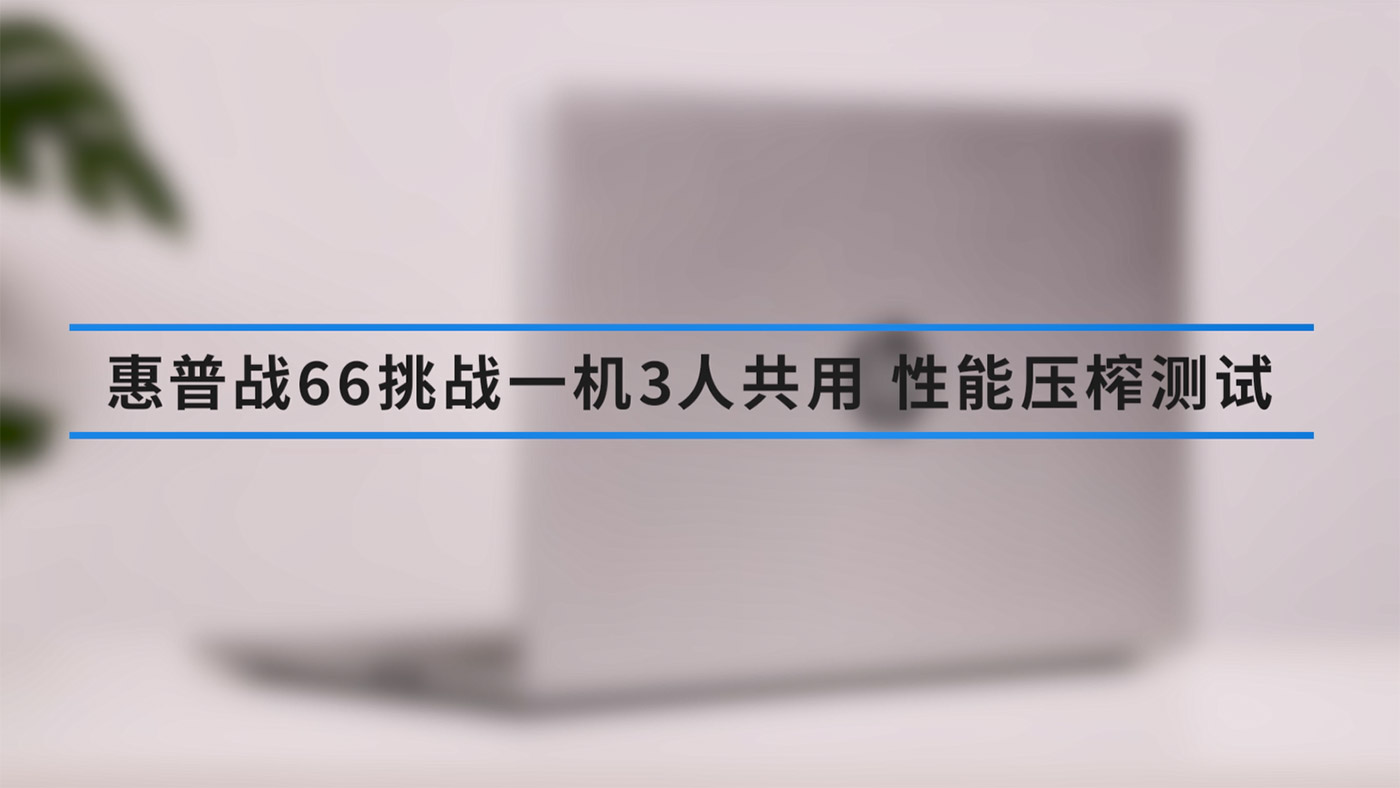 【极限破表】惠普战66挑战一机3人共用 性能压榨测试