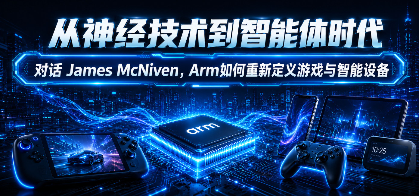 从神经技术到智能体时代：对话 James McNiven，Arm如何重新定义游戏与智能设备